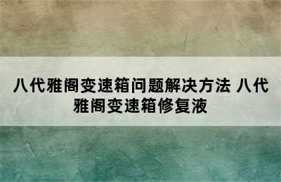 八代雅阁变速箱问题解决方法 八代雅阁变速箱修复液